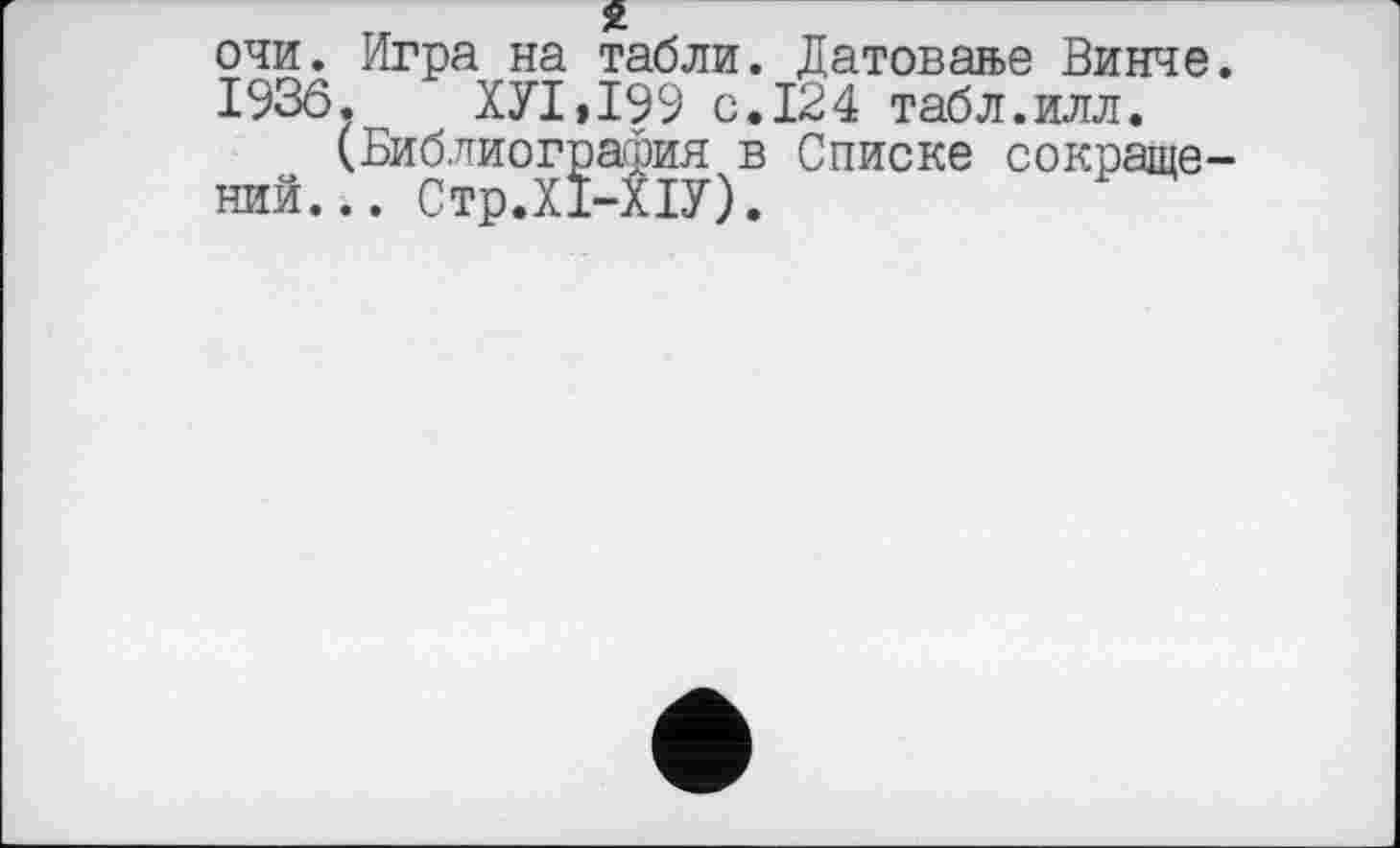 ﻿очи. Игра на табли. Датовање Винче I93Ô.	ХУ1,199 с.124 табл.илл.
(Библиография в Списке сокраще ний... Стр.Х1-Х1У).